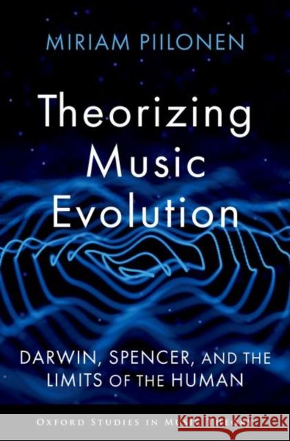 Theorizing Music Evolution: Darwin, Spencer, and the Limits of the Human  9780197695289 Oxford University Press Inc