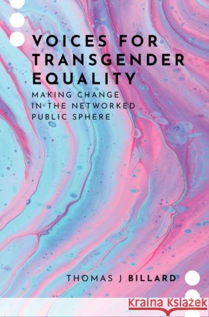 Voices for Transgender Equality: Making Change in the Networked Public Sphere Thomas J (Assistant Professor of Communication, Assistant Professor of Communication, Northwestern University) Billard 9780197695425