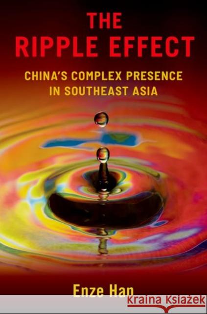 The Ripple Effect: China's Complex Presence in Southeast Asia Enze (Associate Professor, Department of Politics and Public Administration, Associate Professor, Department of Politics 9780197696590 Oxford University Press Inc