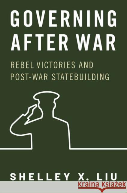 Governing After War: Rebel Victories and Post-war Statebuilding Shelley X. (Assistant Professor, Assistant Professor, Duke University) Liu 9780197696705 Oxford University Press Inc