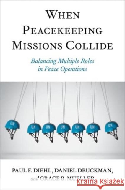 When Peacekeeping Missions Collide Grace B. (Postdoctoral Research Fellow, Postdoctoral Research Fellow, Army Cyber Institute at West Point) Mueller 9780197696842