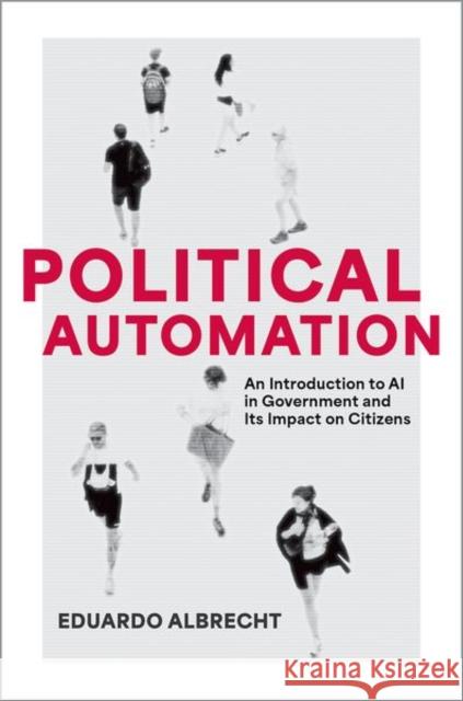 Political Automation: An Introduction to AI in Government and Its Impact on Citizens Eduardo (Associate Dean, Associate Dean, Mercy College) Albrecht 9780197696958 Oxford University Press Inc