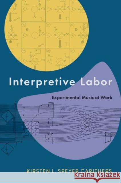Interpretive Labor: Experimental Music at Work Kirsten (Assistant Professor of Music History, Assistant Professor of Music History, University of Louisville) Carithers 9780197698778 Oxford University Press Inc