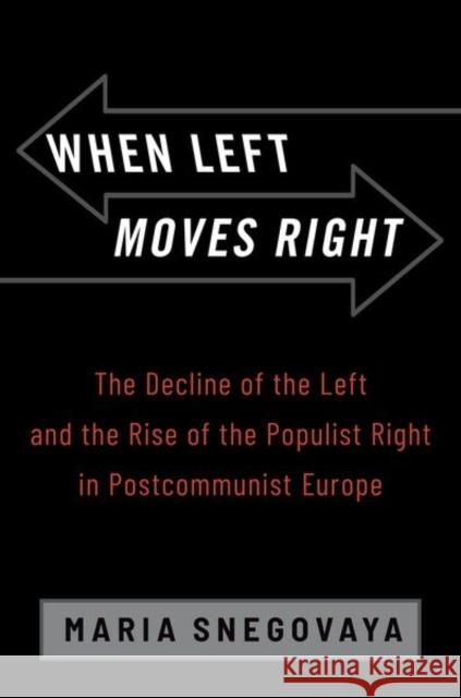 When Left Moves Right: The Decline of the Left and the Rise of the Populist Right in Postcommunist Europe Maria (Postdoctoral Fellow, Postdoctoral Fellow, Edmund A. Walsh School of Foreign Service) Snegovaya 9780197699034 Oxford University Press Inc