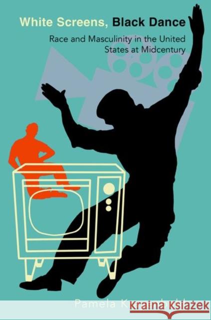 White Screens, Black Dance: Race and Masculinity in the United States at Midcentury Krayenbuhl, Pamela 9780197699089 Oxford University Press Inc