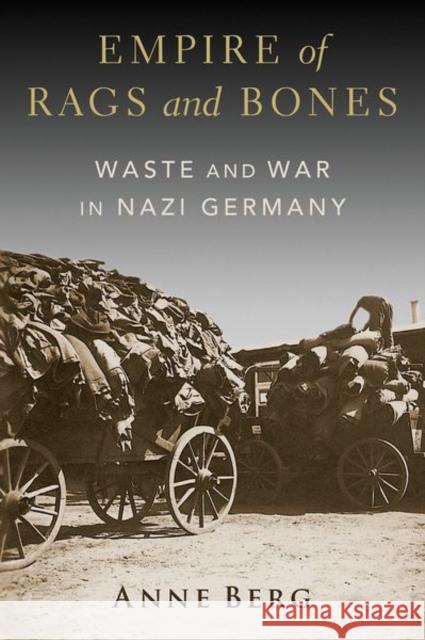 Empire of Rags and Bones: Waste and War in Nazi Germany Anne (Assistant Professor of History, Assistant Professor of History, University of Pennsylvania) Berg 9780197744000 Oxford University Press Inc