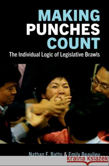 Making Punches Count: The Individual Logic of Legislative Brawls Emily Beaulieu Bacchus Nathan F. Batto 9780197744437 Oxford University Press, USA