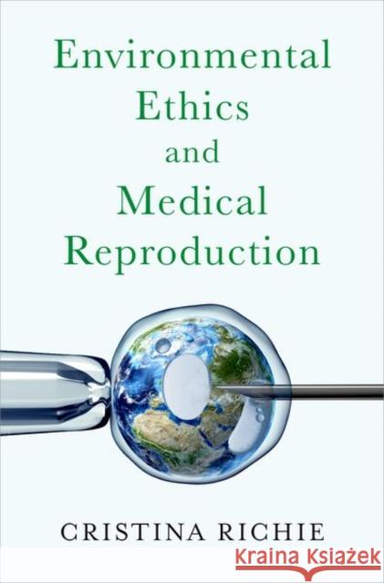 Environmental Ethics and Medical Reproduction Cristina (Lecturer in Ethics of Technology, Lecturer in Ethics of Technology, The University of Edinburgh) Richie 9780197745182 Oxford University Press Inc