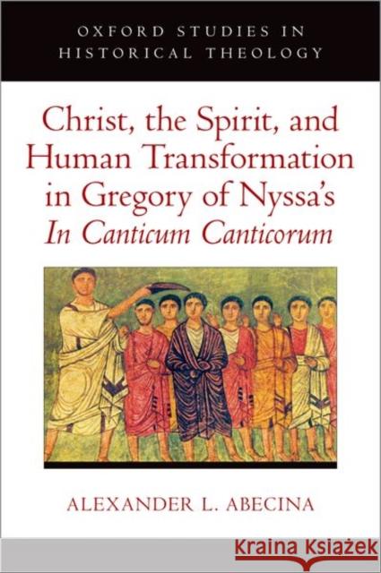 Christ, the Spirit, and Human Transformation in Gregory of Nyssa's In Canticum Canticorum Abecina, Alexander L. 9780197745946 Oxford University Press Inc