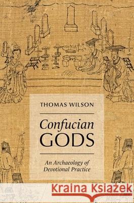 Confucian Gods: An Archaeology of Devotional Practice Thomas Wilson 9780197746974 Oxford University Press