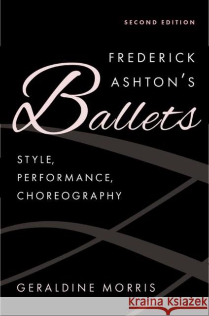 Frederick Ashton's Ballets: Style, Performance, Choreography, Second Edition Geraldine Morris 9780197747117