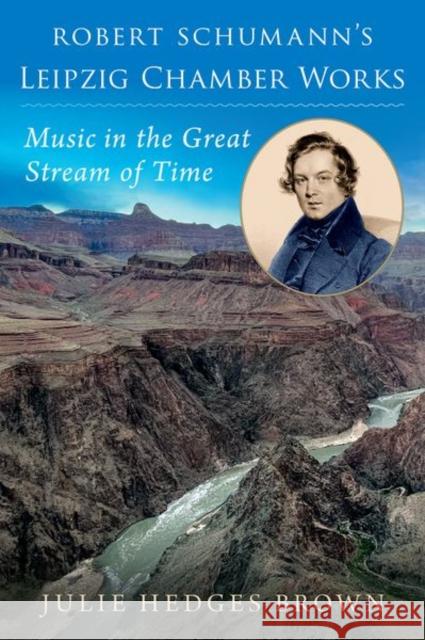 Robert Schumann's Leipzig Chamber Works: Music in the Great Stream of Time Julie (Professor of Musicology, Professor of Musicology, Northern Arizona University) Hedges Brown 9780197749463 Oxford University Press Inc