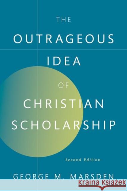 The Outrageous Idea of Christian Scholarship George M. (Professor Emeritus, Professor Emeritus, University of Notre Dame) Marsden 9780197751107 Oxford University Press, USA