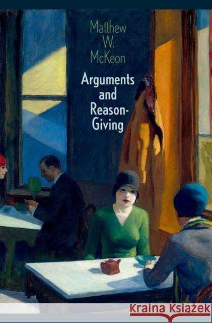 Arguments and Reason-Giving Matthew W. McKeon 9780197751633 Oxford University Press, USA