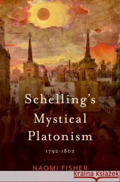 Schelling's Mystical Platonism: 1792-1802 Naomi Fisher 9780197752883 Oxford University Press, USA