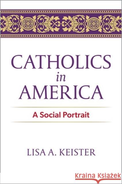 Catholics in America: A Social Portrait Lisa A. (Professor of Sociology and Public Policy, Professor of Sociology and Public Policy, Duke University) Keister 9780197753682