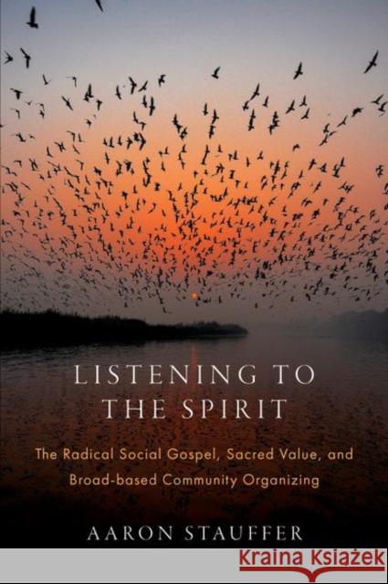 Listening to the Spirit: The Radical Social Gospel, Sacred Value, and Broad-based Community Organizing  9780197755525 Oxford University Press, USA