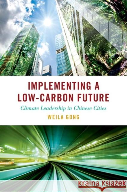 Implementing a Low-Carbon Future: Climate Leadership in Chinese Cities Weila (non-resident scholar, non-resident scholar, UC San Diego School of Global Policy and Strategy's 21st Century Chin 9780197757420 Oxford University Press
