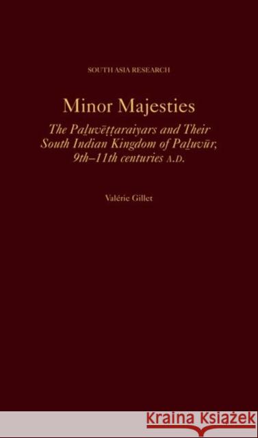 Minor Majesties: The Pa?uvēṭṭaraiyars and Their South Indian Kingdom of Pa?uvūr, 9th-11th Centuries A.D Val?rie Gillet 9780197757710