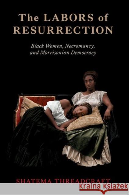 The Labors of Resurrection: Black Women, Necromancy, and Morrisonian Democracy Shatema (Associate Professor of Gender and Sexuality Studies, Associate Professor of Gender and Sexuality Studies, Vande 9780197758588 Oxford University Press