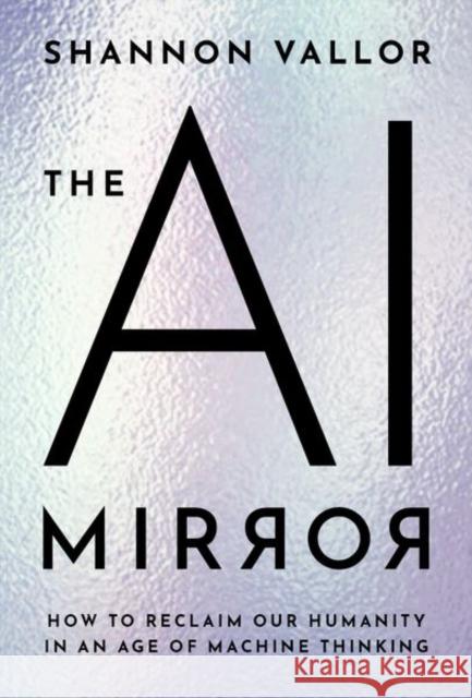 The AI Mirror: How to Reclaim Our Humanity in an Age of Machine Thinking Shannon (Baillie Gifford Professor in the Ethics of Data and Artificial Intelligence, Baillie Gifford Professor in the E 9780197759066 Oxford University Press Inc