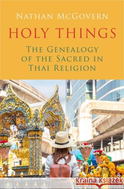 Holy Things: The Genealogy of the Sacred in Thai Religion Nathan McGovern 9780197759882 Oxford University Press, USA