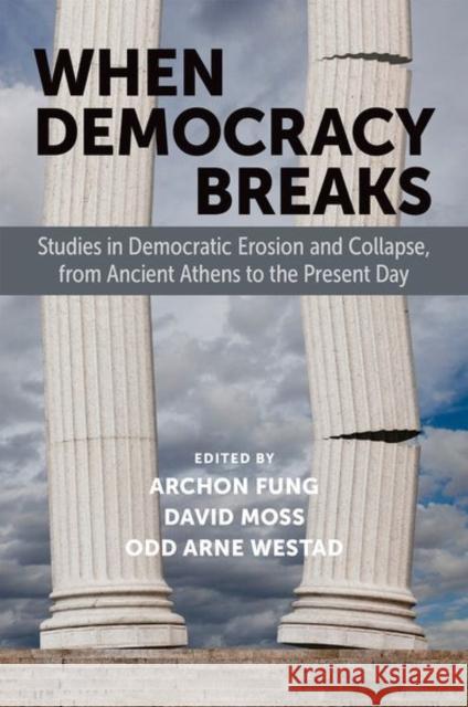 When Democracy Breaks: Studies in Democratic Erosion and Collapse, from Ancient Athens to the Present Day Archon Fung David Moss Odd Arne Westad 9780197760796 Oxford University Press, USA