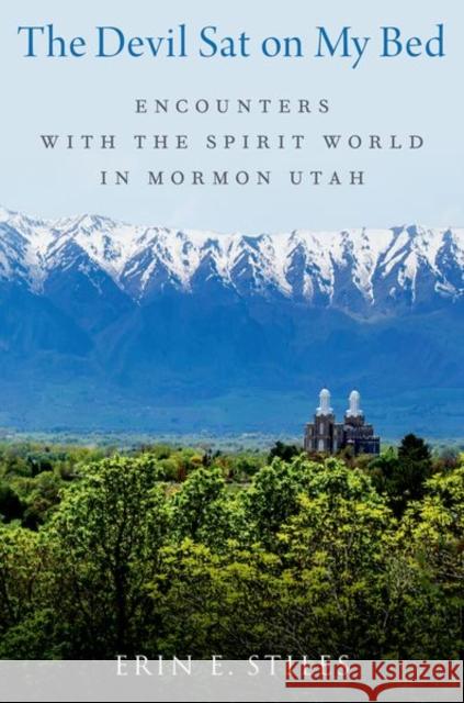 The Devil Sat on My Bed: Encounters with the Spirit World in Mormon Utah Erin E. (Associate Professor, Associate Professor, University of Nevada, Reno) Stiles 9780197763759 Oxford University Press