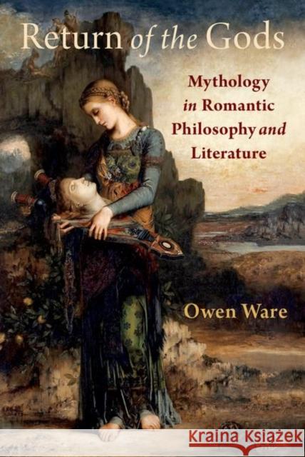 Return of the Gods: Mythology in Romantic Philosophy and Literature Owen (Associate Professor of Philosophy, Associate Professor of Philosophy, University of Toronto) Ware 9780197763964