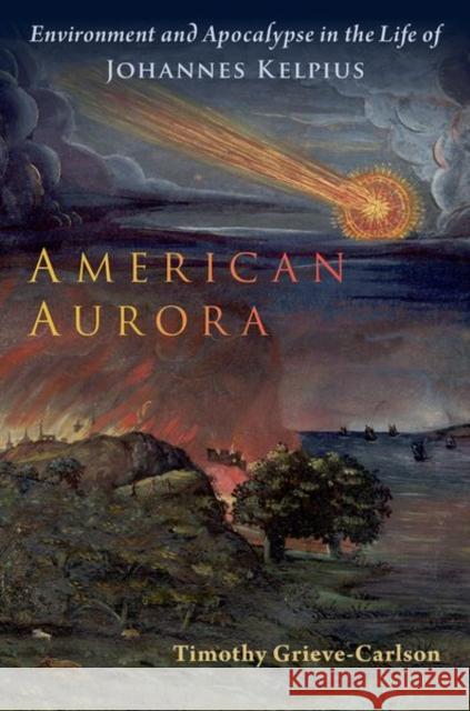 American Aurora: Environment and Apocalypse in the Life of Johannes Kelpius Timothy Grieve-Carlson 9780197765562 Oxford University Press, USA