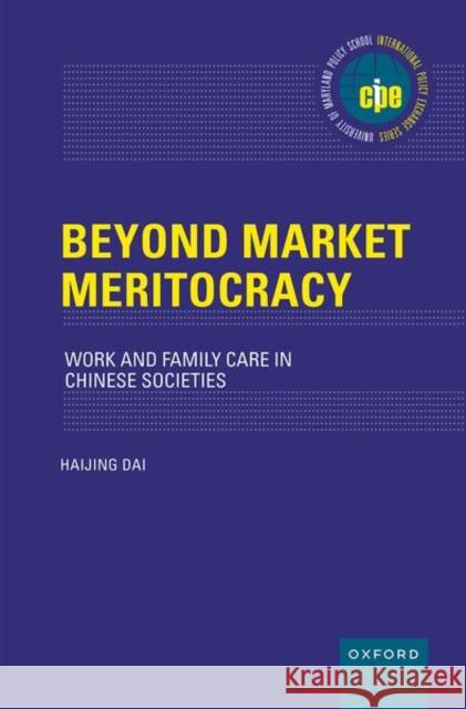 Beyond Market Meritocracy: Work and Family Care in Chinese Societies Haijing (Associate Professor, Associate Professor, The Chinese University of Hong Kong) Dai 9780197767108 Oxford University Press, USA
