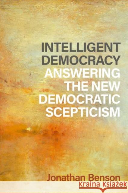 Intelligent Democracy: Answering the New Democratic Scepticism Jonathan (Hallsworth Research Fellow, Hallsworth Research Fellow, University of Manchester) Benson 9780197767283