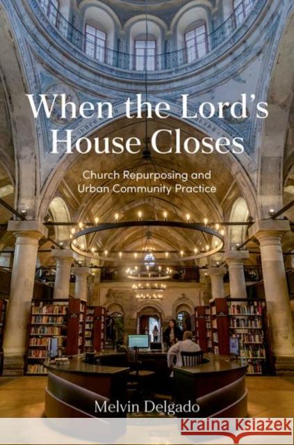 When the Lord's House Closes: Church Repurposing and Urban Community Practice Melvin (Emeritus Professor of Social Work, Emeritus Professor of Social Work, Boston University, School of Social Work) 9780197767887 Oxford University Press Inc