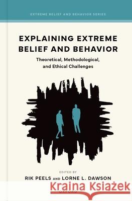 Explaining Extreme Belief and Behavior: Theoretical, Methodological, and Ethical Challenges Rik Peels Lorne L. Dawson 9780197768884