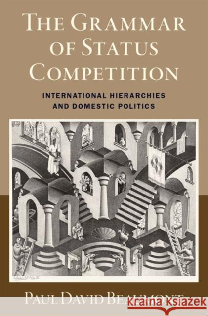 The Grammar of Status Competition: International Hierarchies and Domestic Politics Paul David Beaumont 9780197771778