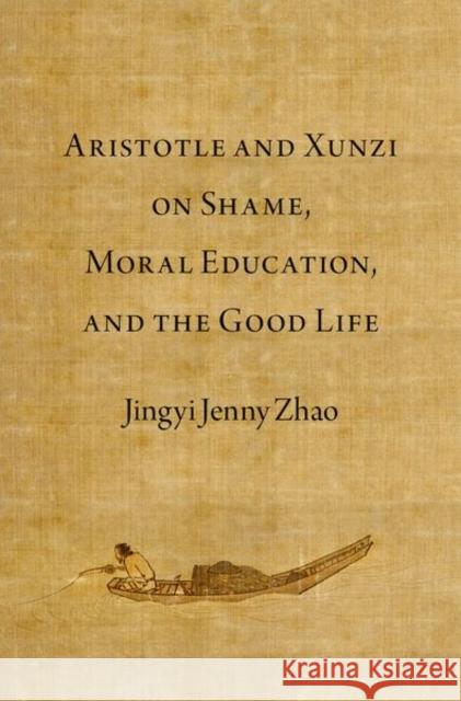 Aristotle and Xunzi on Shame, Moral Education, and the Good Life Jingyi Jenny (ISF Academy Senior Research Fellow and Needham Research Fellow, ISF Academy Senior Research Fellow and Nee 9780197773161 Oxford University Press Inc