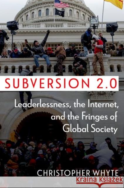 Subversion 2.0: Leaderlessness, the Internet, and the Fringes of Global Society Christopher Whyte 9780197773369 Oxford University Press, USA