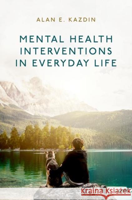 Mental Health Interventions in Everyday Life: Beyond Psychotherapy to Reduce Symptoms of Mental Disorders and Improve Wellbeing Alan E. (Professor, Professor, Yale University) Kazdin 9780197773659