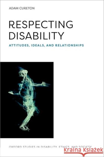Respecting Disability: Attitudes, Ideals, and Relationships Adam (Lindsay Young Professor of Philosophy, Lindsay Young Professor of Philosophy, University of Tennessee) Cureton 9780197775011 Oxford University Press