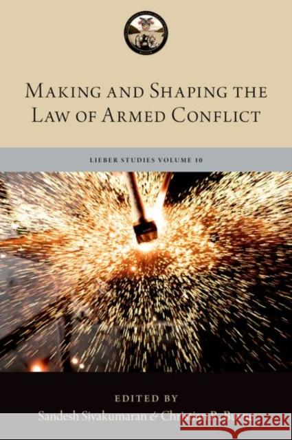 Making and Shaping the Law of Armed Conflict Sandesh Sivakumaran Captain Christian R. Burne 9780197775134