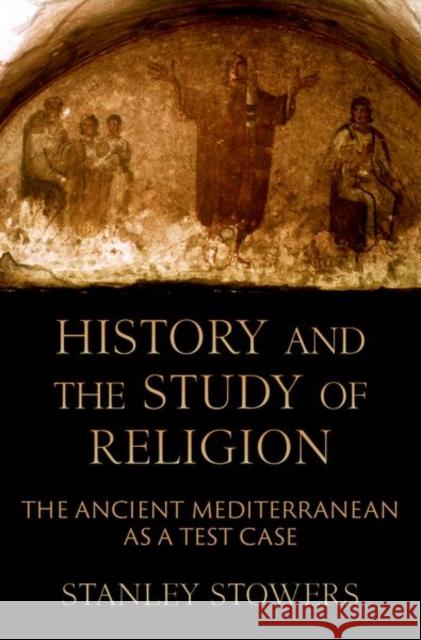 History and the Study of Religion: The Ancient Mediterranean as a Test Case Stanley (Professor of Religious Studies Emeritus, Professor of Religious Studies Emeritus, Brown University) Stowers 9780197775677 Oxford University Press, USA