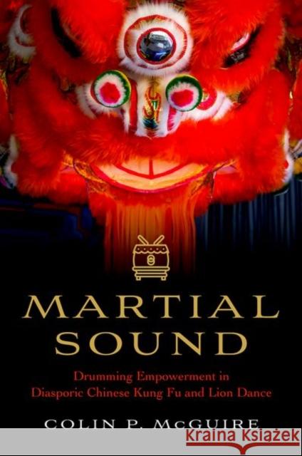 Martial Sound: Drumming Empowerment in Diasporic Chinese Kung Fu and Lion Dance Colin P. (External Research Associate, External Research Associate, York University) McGuire 9780197775936 Oxford University Press Inc