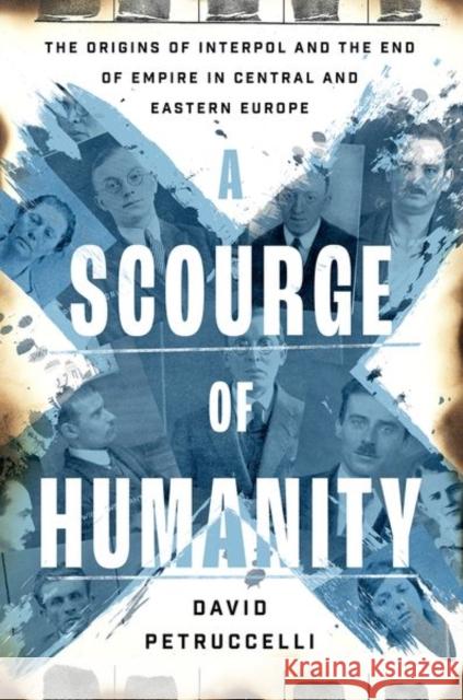 A Scourge of Humanity: The Origins of Interpol and the End of Empire in Central and Eastern Europe David (Assistant Professor of History, Assistant Professor of History, Dartmouth College) Petruccelli 9780197776131 Oxford University Press