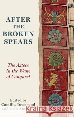 After the Broken Spears: The Aztecs in the Wake of Conquest Camilla Townsend Josh Anthony 9780197776179