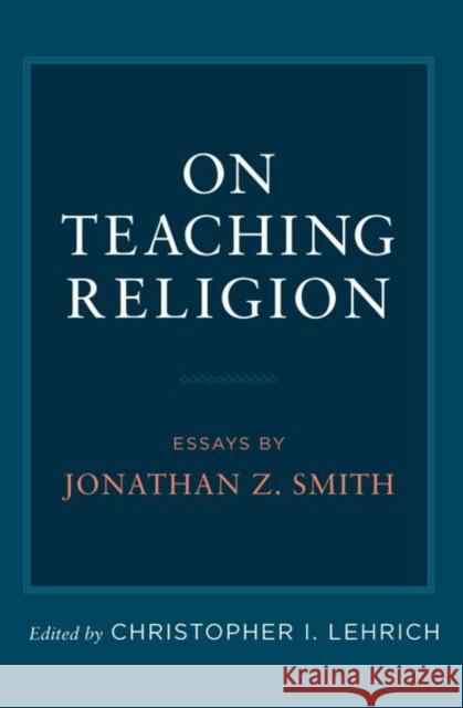 On Teaching Religion: Essays by Jonathan Z. Smith  9780197777015 Oxford University Press Inc