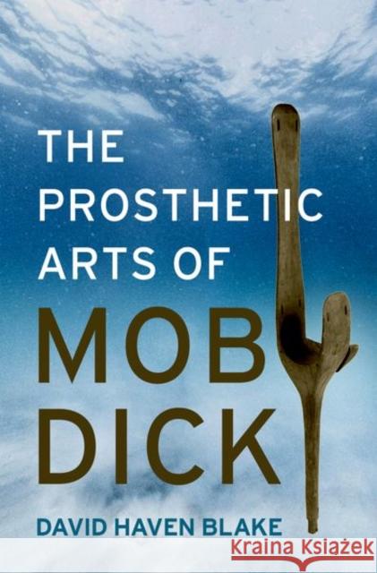 The Prosthetic Arts of Moby-Dick David Haven Blake 9780197780510 Oxford University Press Inc