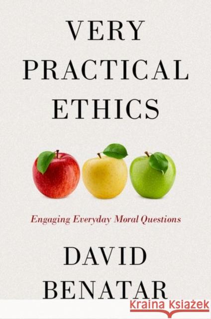 Very Practical Ethics: Engaging Everyday Moral Questions David Benatar 9780197780800 Oxford University Press, USA