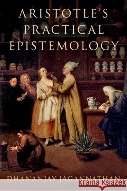 Aristotle's Practical Epistemology Jagannathan, Dhananjay 9780197781487 Oxford University Press Inc