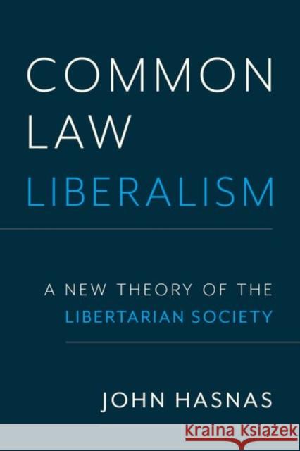 Common Law Liberalism: A New Theory of the Libertarian Society John Hasnas 9780197784600