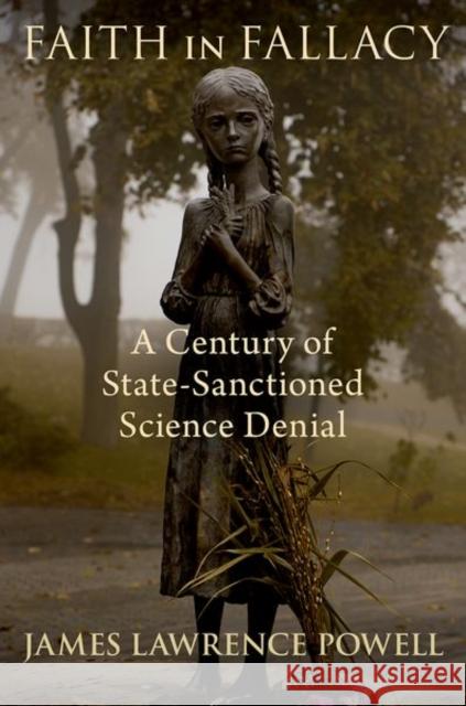 Faith in Fallacy: A Century of State-Sanctioned Science Denial James Powell 9780197784686